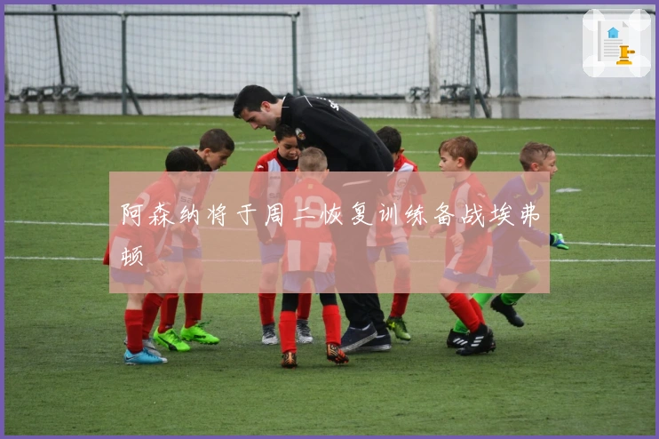 阿森纳将于周二恢复训练备战埃弗顿