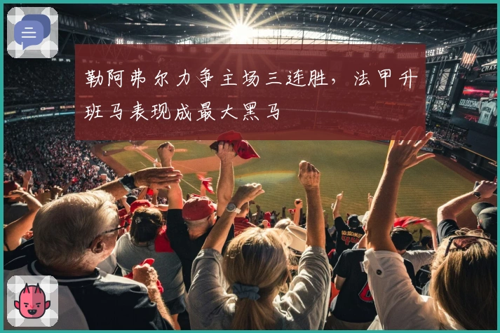 勒阿弗尔力争主场三连胜，法甲升班马表现成最大黑马