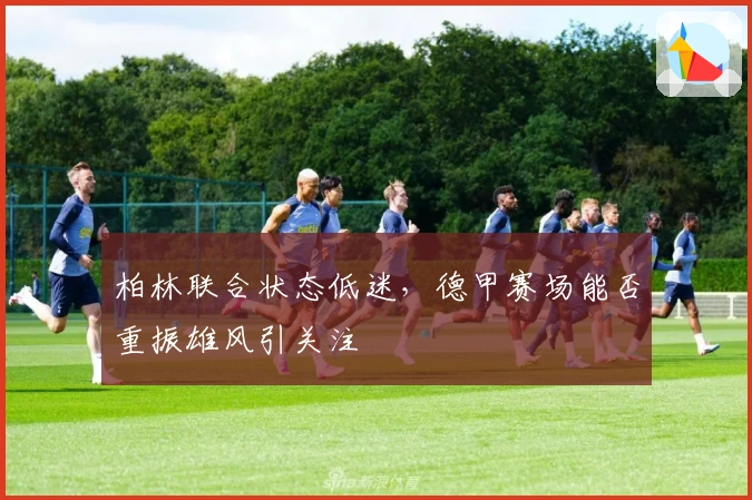 柏林联合状态低迷，德甲赛场能否重振雄风引关注