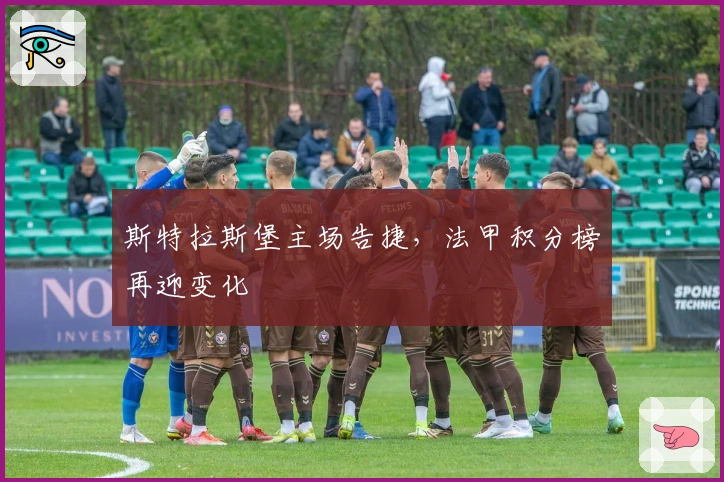 斯特拉斯堡主场告捷，法甲积分榜再迎变化