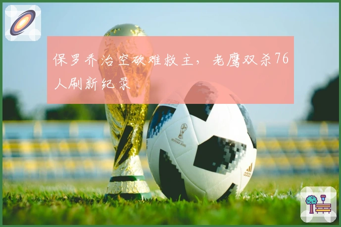 保罗乔治空砍难救主，老鹰双杀76人刷新纪录