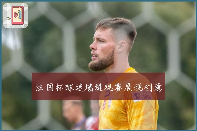法国杯球迷墙缝观赛展现创意