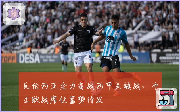 瓦伦西亚全力备战西甲关键战，冲击欧战席位蓄势待发