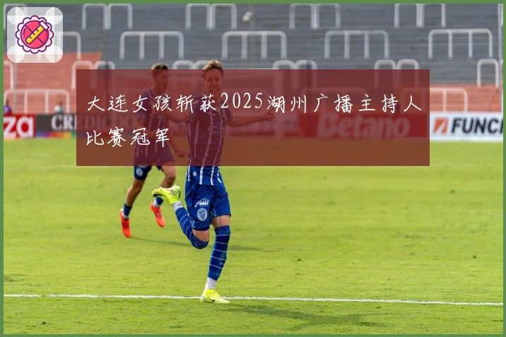 大连女孩斩获2025湖州广播主持人比赛冠军