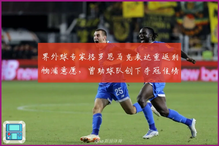 界外球专家格罗恩马克表达重返利物浦意愿，曾助球队创下夺冠佳绩