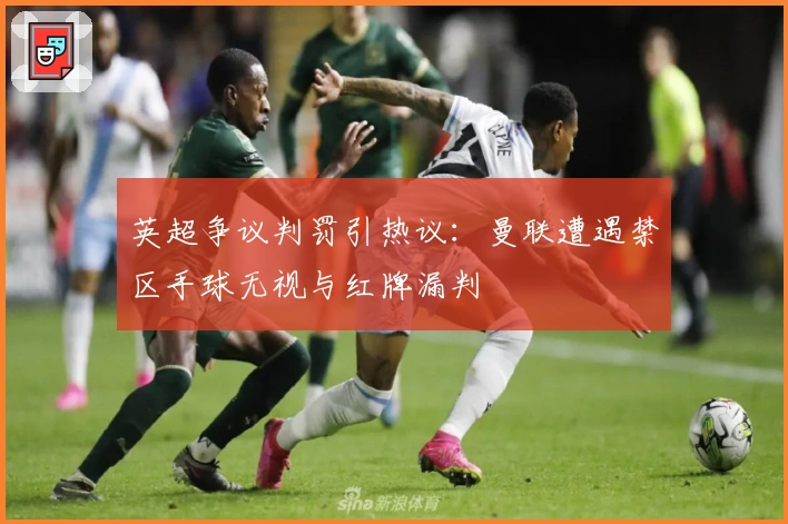 英超争议判罚引热议：曼联遭遇禁区手球无视与红牌漏判