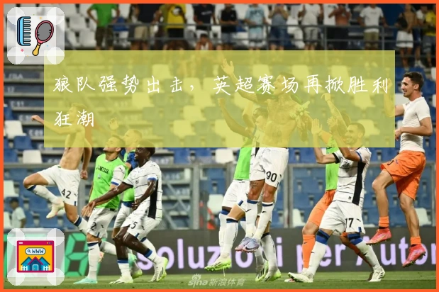 狼队强势出击，英超赛场再掀胜利狂潮