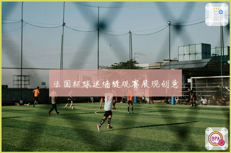 法国杯球迷墙缝观赛展现创意