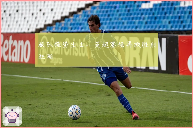 狼队强势出击，英超赛场再掀胜利狂潮