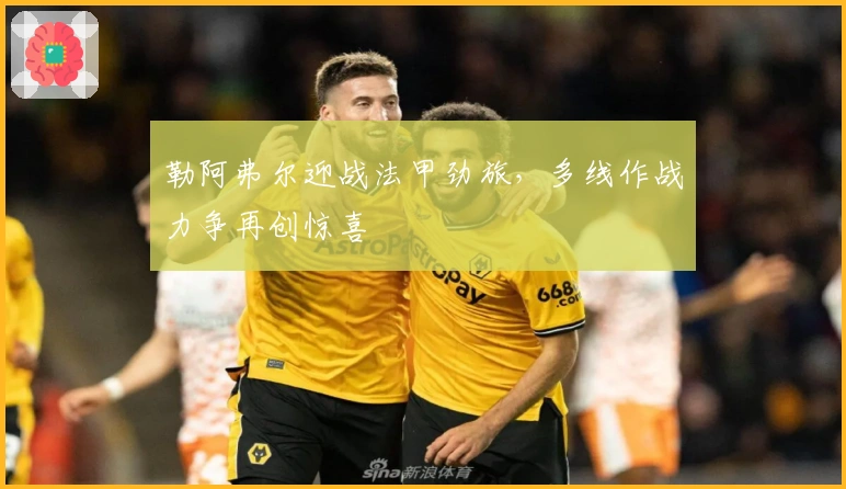 勒阿弗尔迎战法甲劲旅，多线作战力争再创惊喜